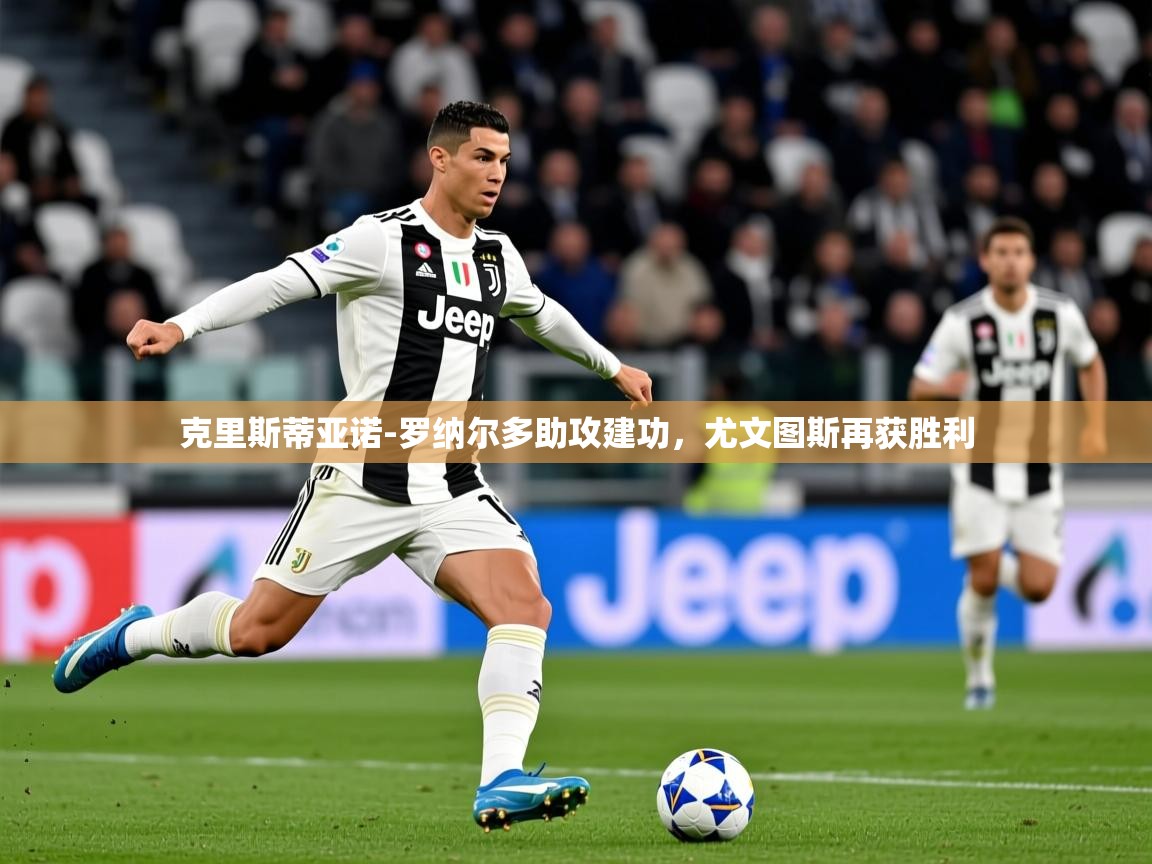 2025华体会体育网站国米赞助商克里斯蒂亚诺-罗纳尔多助攻建功，尤文图斯再获胜利
