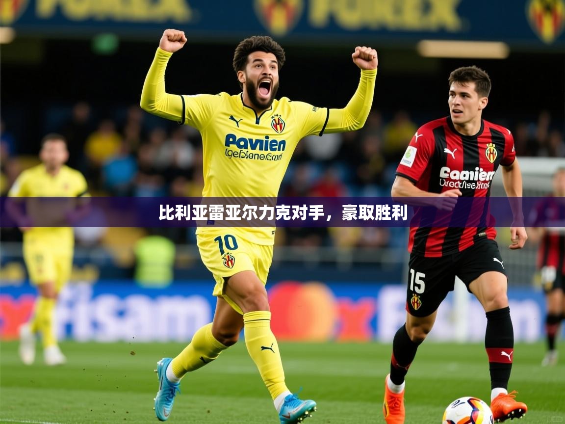 2025华体体育app比利亚雷亚尔力克对手,豪取胜利 第3张