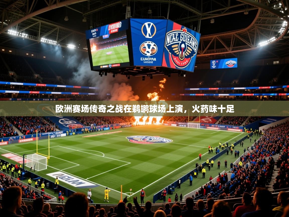 2025华体会体育平台靠谱吗欧洲赛场传奇之战在鹈鹕球场上演，火药味十足  第2张