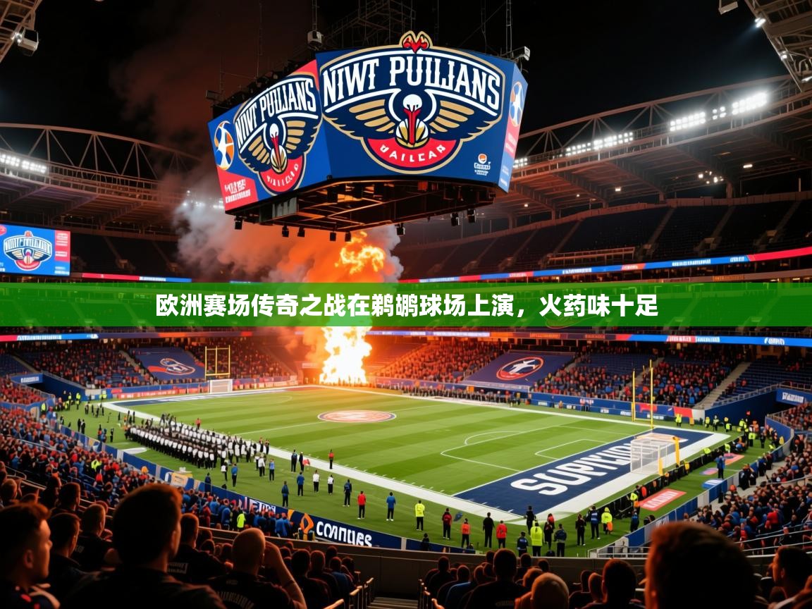2025华体会体育平台靠谱吗欧洲赛场传奇之战在鹈鹕球场上演，火药味十足  第3张