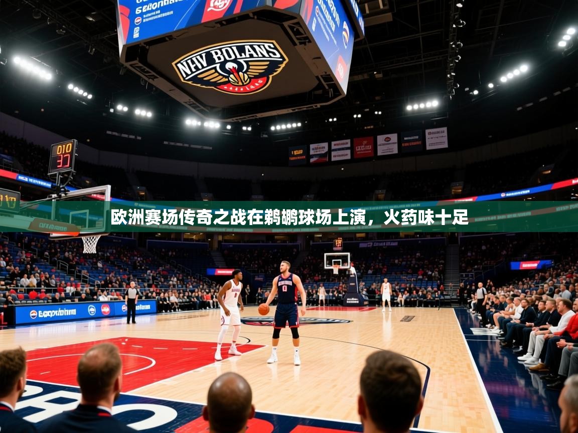 2025华体会体育平台靠谱吗欧洲赛场传奇之战在鹈鹕球场上演，火药味十足  第4张