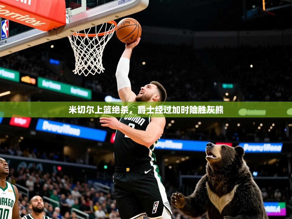 2025华会体育app下载米切尔上篮绝杀，爵士经过加时险胜灰熊