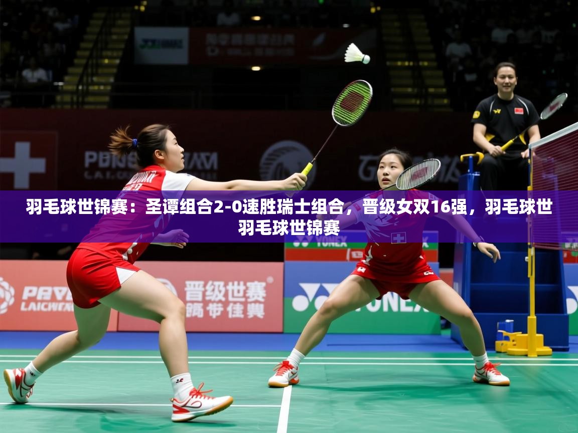 2025华体体育官网羽毛球世锦赛:圣谭组合2-0速胜瑞士组合,晋级女双16强,羽毛球世羽毛球世锦赛 第4张