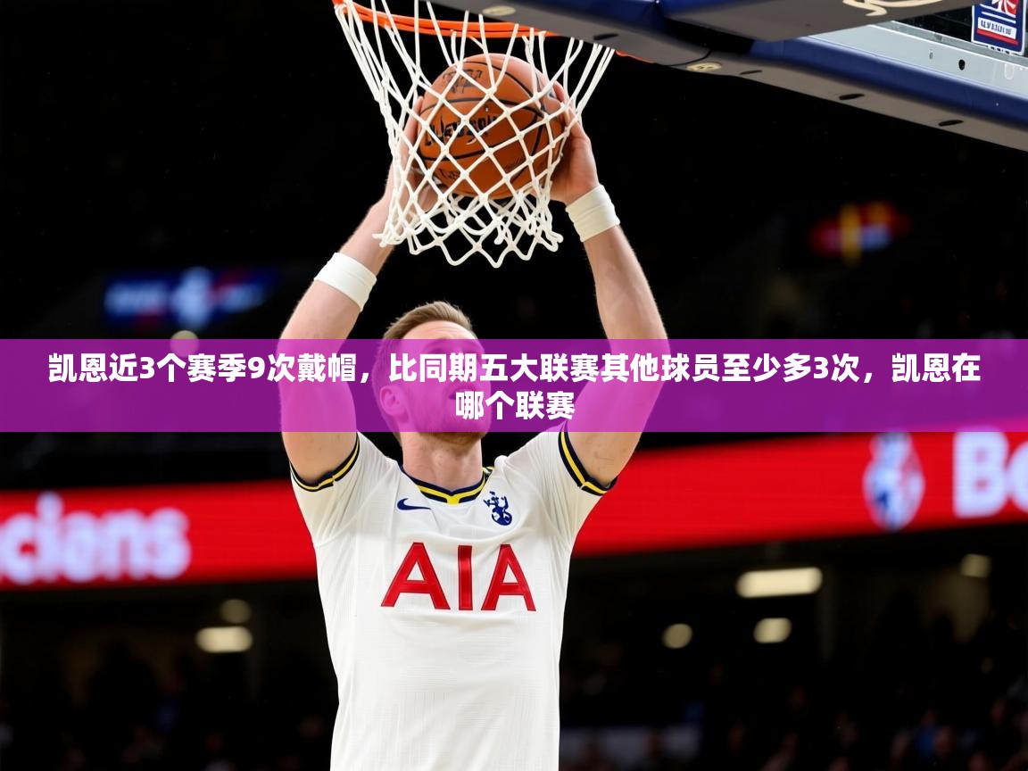 2025华体会登录首页凯恩近3个赛季9次戴帽，比同期五大联赛其他球员至少多3次，凯恩在哪个联赛