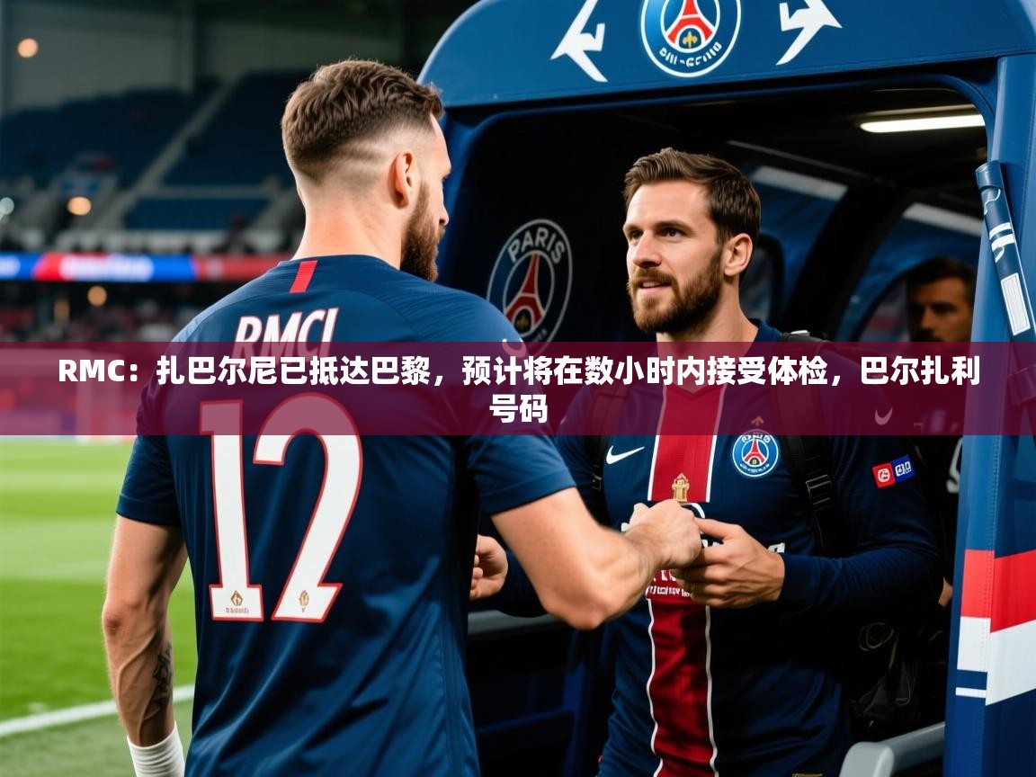 2025华体会体育appRMC：扎巴尔尼已抵达巴黎，预计将在数小时内接受体检，巴尔扎利号码
