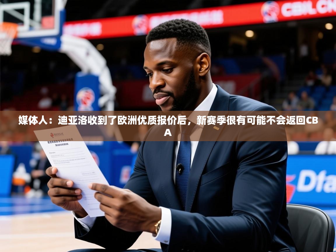 2025华体会登录最新登录地址媒体人：迪亚洛收到了欧洲优质报价后，新赛季很有可能不会返回CBA  第3张