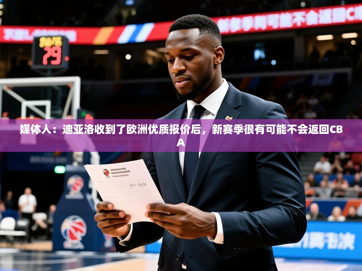 2025华体会登录最新登录地址媒体人：迪亚洛收到了欧洲优质报价后，新赛季很有可能不会返回CBA  第4张