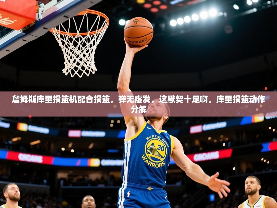 2025华体会登录地址詹姆斯库里投篮机配合投篮，弹无虚发，这默契十足啊，库里投篮动作分解  第1张