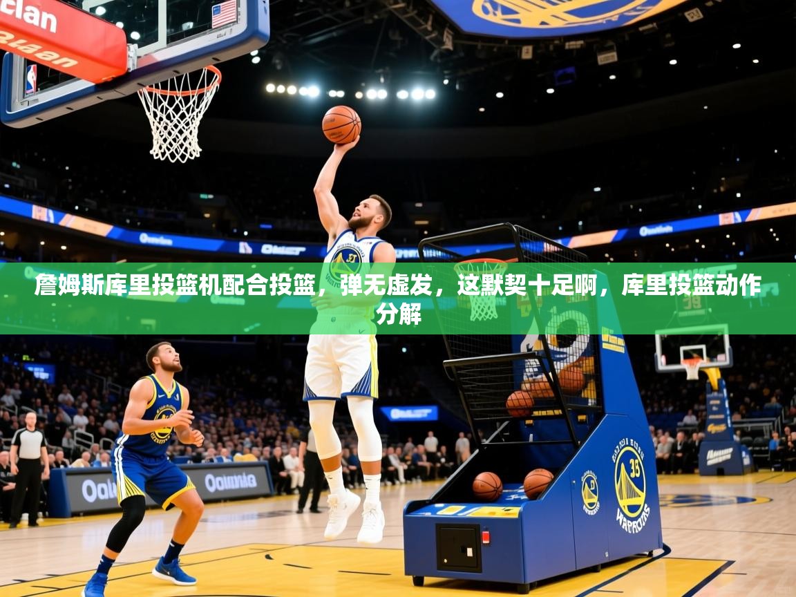 2025华体会登录地址詹姆斯库里投篮机配合投篮，弹无虚发，这默契十足啊，库里投篮动作分解  第2张
