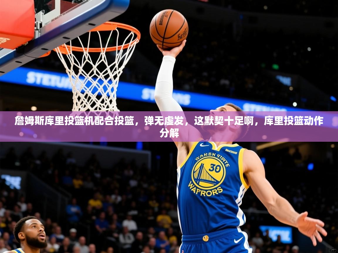 2025华体会登录地址詹姆斯库里投篮机配合投篮，弹无虚发，这默契十足啊，库里投篮动作分解  第3张