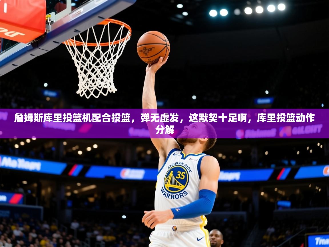 2025华体会登录地址詹姆斯库里投篮机配合投篮，弹无虚发，这默契十足啊，库里投篮动作分解  第4张