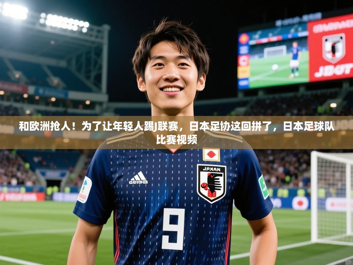 2025华体体育app和欧洲抢人！为了让年轻人踢J联赛，日本足协这回拼了，日本足球队比赛视频  第3张