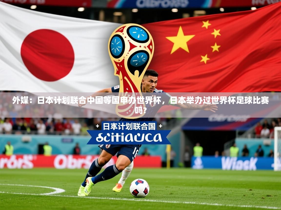 2025华体体育app外媒:日本计划联合中国等国申办世界杯,日本举办过世界杯足球比赛吗? 第4张