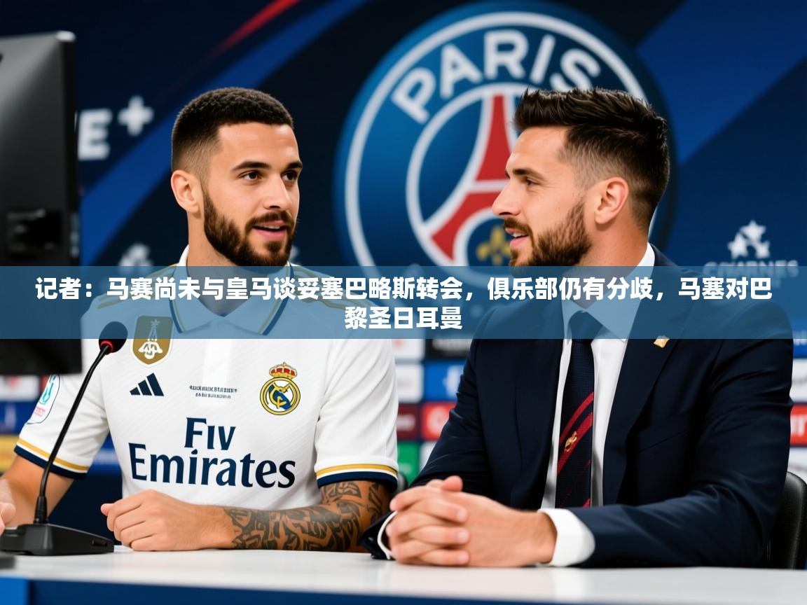 2025华体会登录网址记者：马赛尚未与皇马谈妥塞巴略斯转会，俱乐部仍有分歧，马塞对巴黎圣日耳曼  第2张