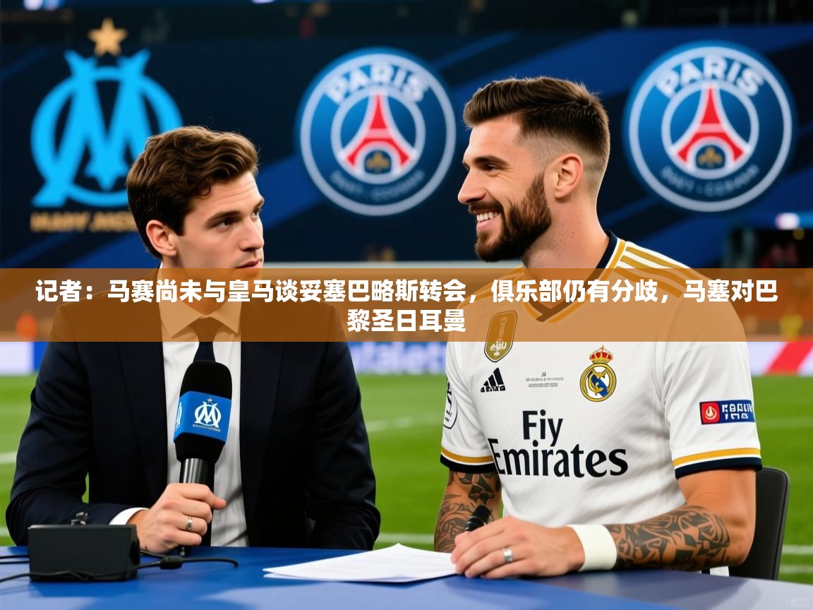 2025华体会登录网址记者：马赛尚未与皇马谈妥塞巴略斯转会，俱乐部仍有分歧，马塞对巴黎圣日耳曼  第1张