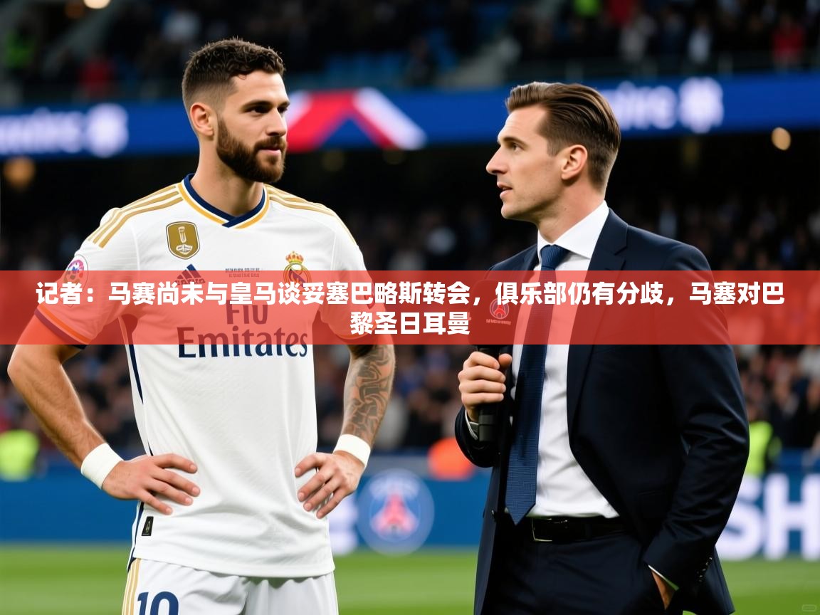 2025华体会登录网址记者：马赛尚未与皇马谈妥塞巴略斯转会，俱乐部仍有分歧，马塞对巴黎圣日耳曼  第4张