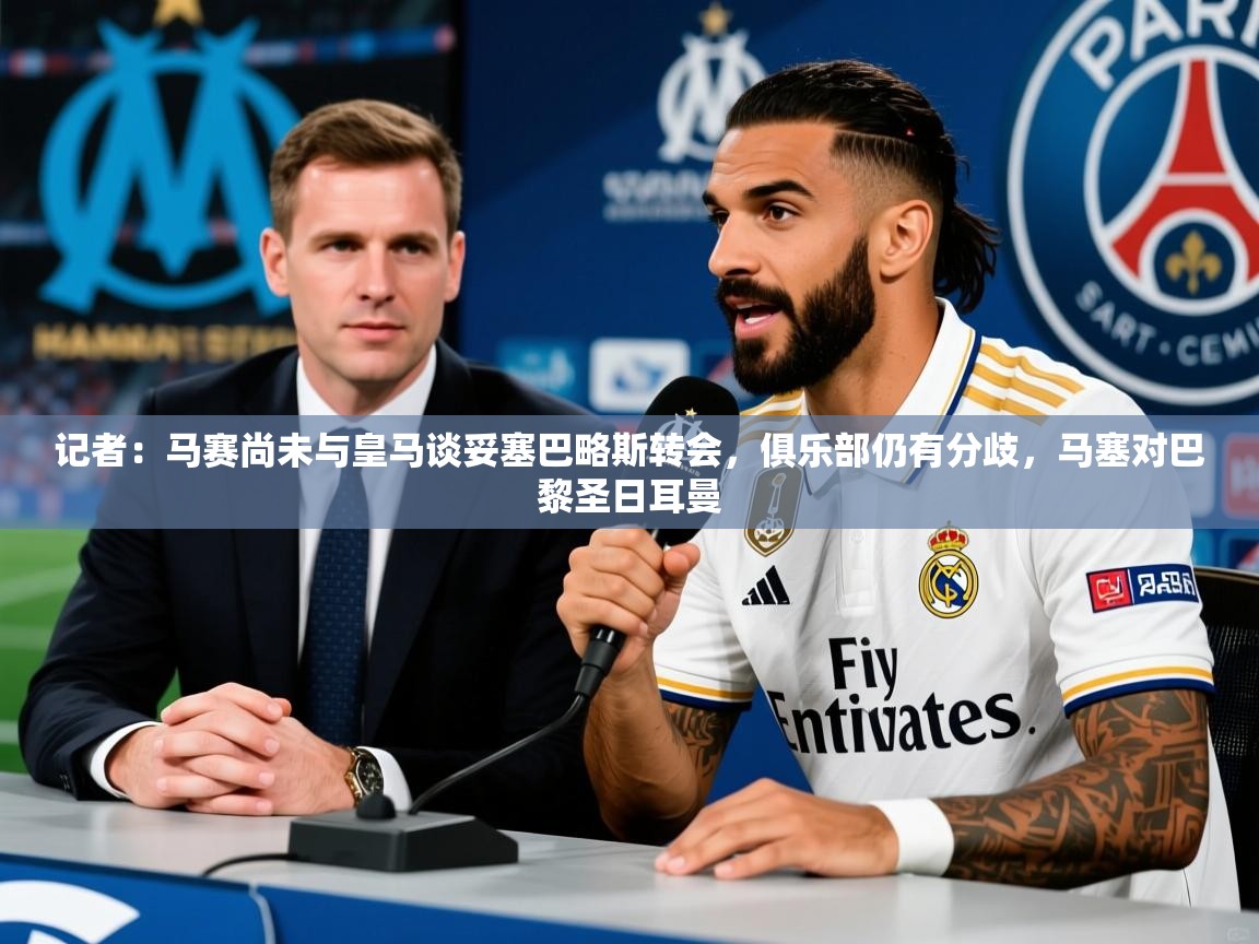2025华体会登录网址记者：马赛尚未与皇马谈妥塞巴略斯转会，俱乐部仍有分歧，马塞对巴黎圣日耳曼  第3张
