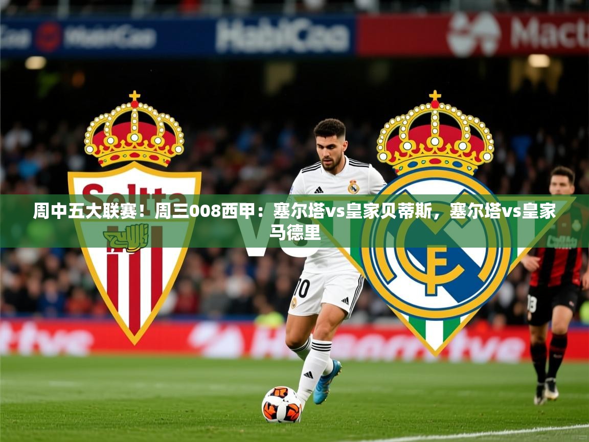 2025华体会体育周中五大联赛！周三008西甲：塞尔塔vs皇家贝蒂斯，塞尔塔vs皇家马德里  第2张