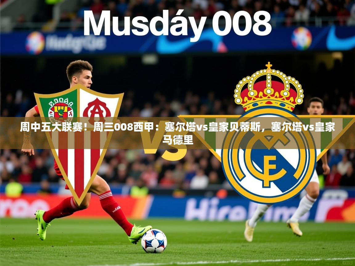 2025华体会体育周中五大联赛！周三008西甲：塞尔塔vs皇家贝蒂斯，塞尔塔vs皇家马德里  第4张