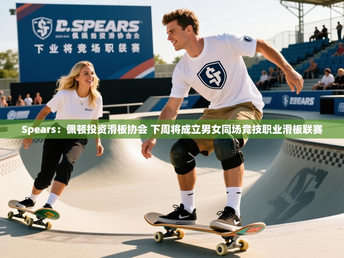 2025华体体育官网Spears：佩顿投资滑板协会 下周将成立男女同场竞技职业滑板联赛  第1张
