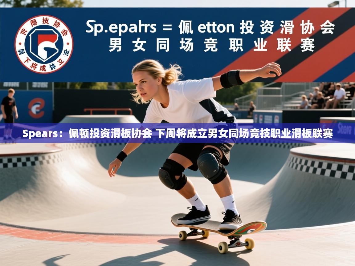 2025华体体育官网Spears：佩顿投资滑板协会 下周将成立男女同场竞技职业滑板联赛  第2张