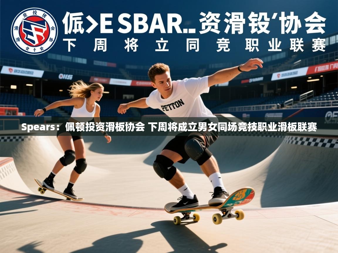 2025华体体育官网Spears：佩顿投资滑板协会 下周将成立男女同场竞技职业滑板联赛  第4张