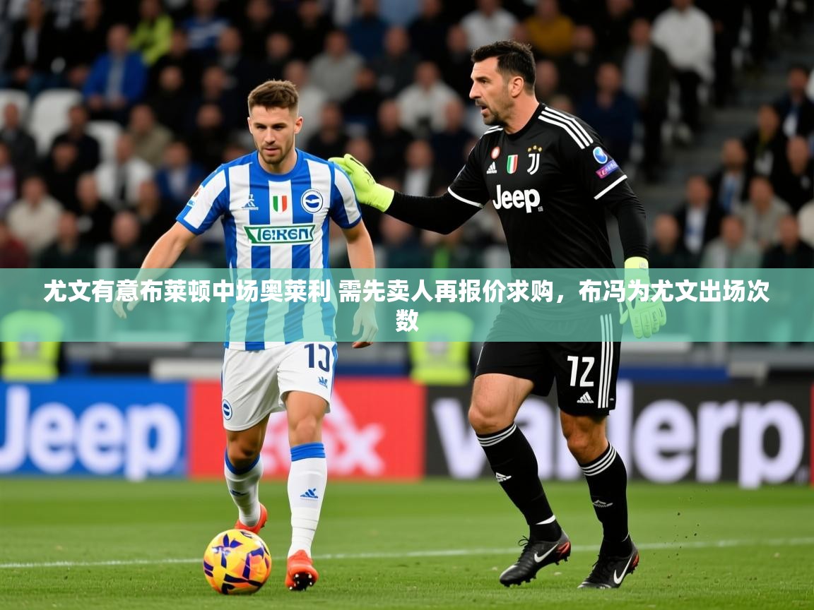 2025华体体育app下载尤文有意布莱顿中场奥莱利 需先卖人再报价求购，布冯为尤文出场次数