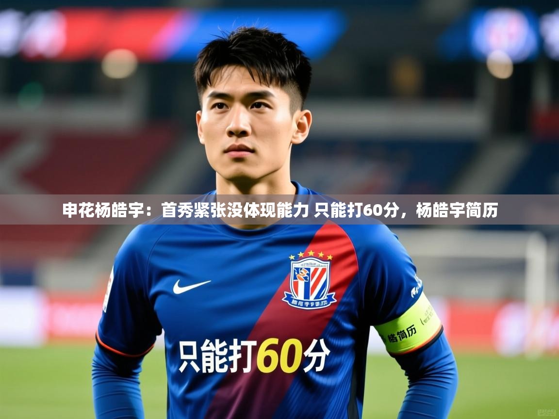 2025华体体育app下载申花杨皓宇：首秀紧张没体现能力 只能打60分，杨皓宇简历  第2张