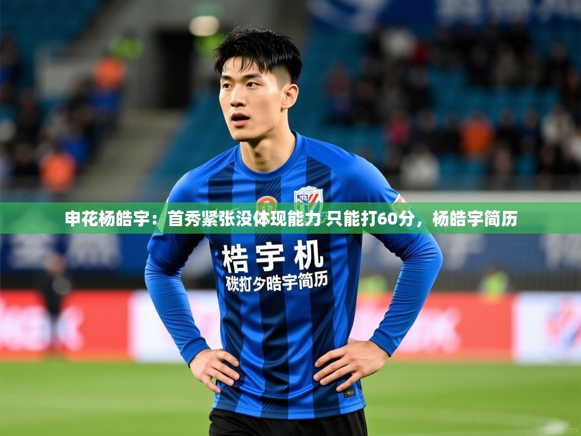 2025华体体育app下载申花杨皓宇：首秀紧张没体现能力 只能打60分，杨皓宇简历  第3张