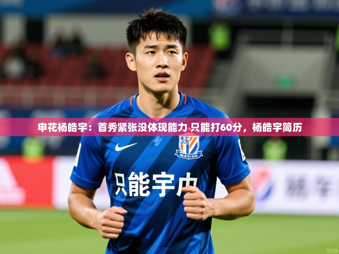 2025华体体育app下载申花杨皓宇：首秀紧张没体现能力 只能打60分，杨皓宇简历  第4张