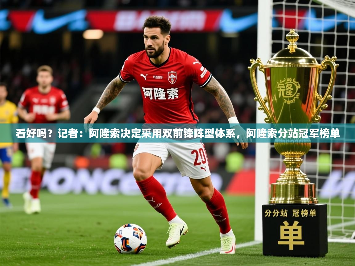 2025华体会登录首页看好吗？记者：阿隆索决定采用双前锋阵型体系，阿隆索分站冠军榜单