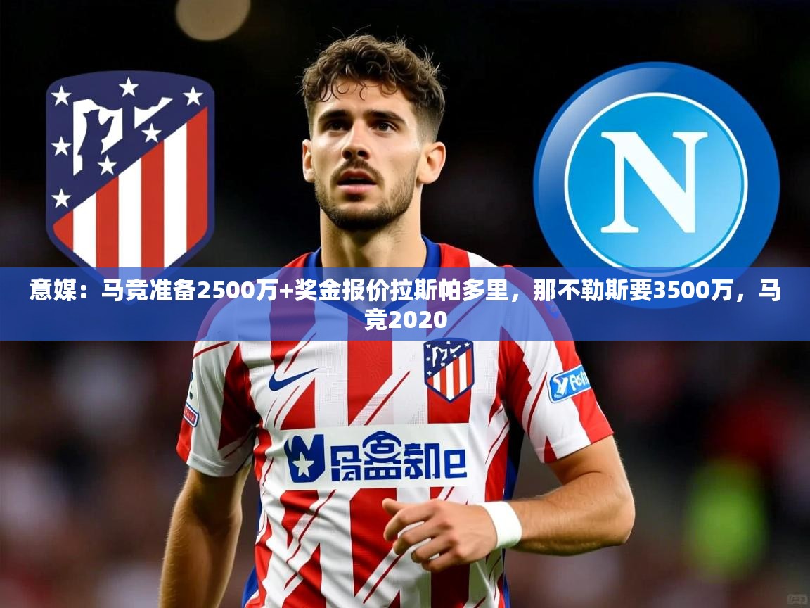 2025华体会登录地址意媒：马竞准备2500万+奖金报价拉斯帕多里，那不勒斯要3500万，马竞2020