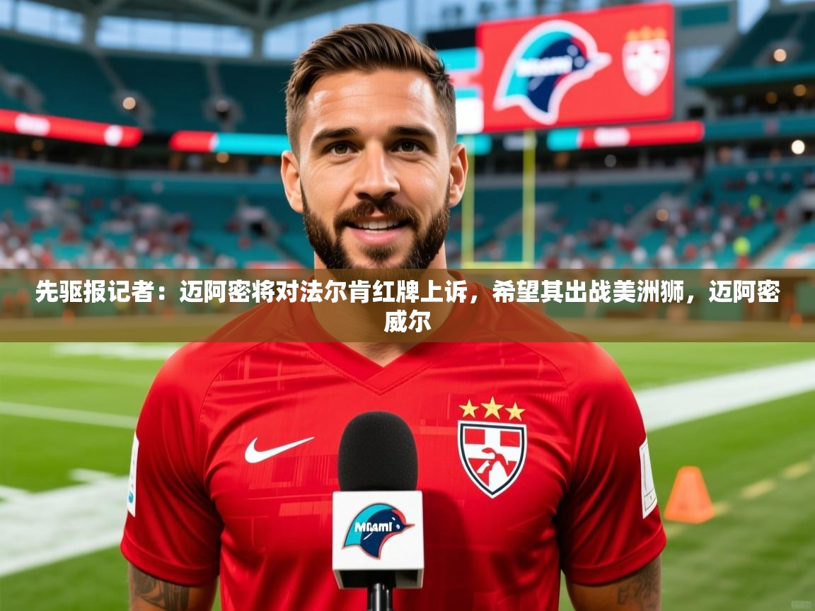 2025华体会体育网站国米赞助商先驱报记者:迈阿密将对法尔肯红牌上诉,希望其出战美洲狮,迈阿密威尔 第2张