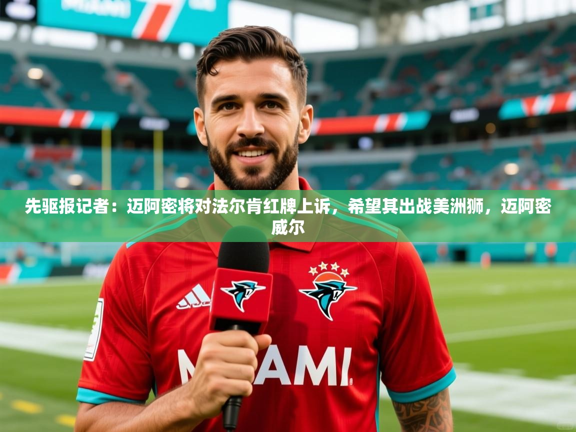 2025华体会体育网站国米赞助商先驱报记者:迈阿密将对法尔肯红牌上诉,希望其出战美洲狮,迈阿密威尔 第3张