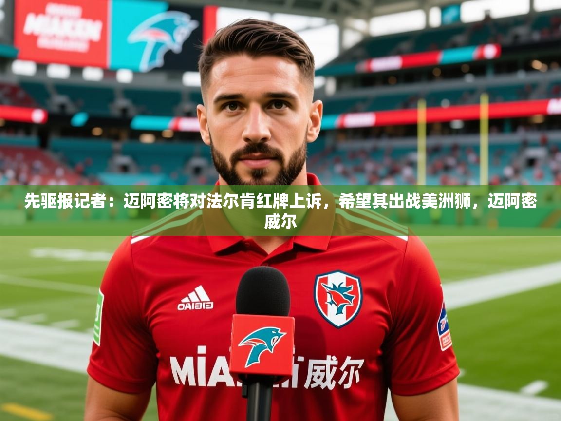 2025华体会体育网站国米赞助商先驱报记者:迈阿密将对法尔肯红牌上诉,希望其出战美洲狮,迈阿密威尔 第4张
