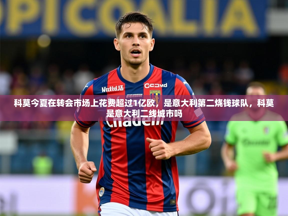 2025华体体育官网科莫今夏在转会市场上花费超过1亿欧，是意大利第二烧钱球队，科莫是意大利二线城市吗