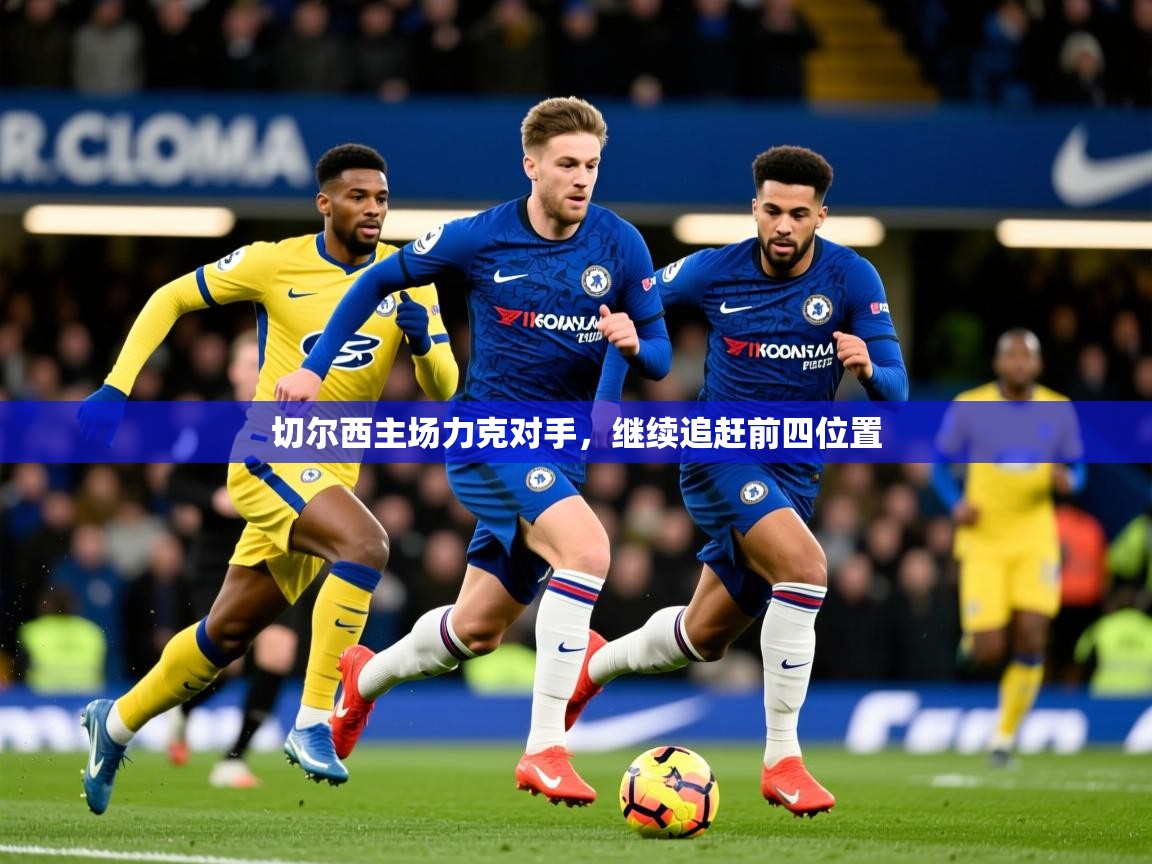 2025华体会登录最新地址切尔西主场力克对手,继续追赶前四位置 第3张