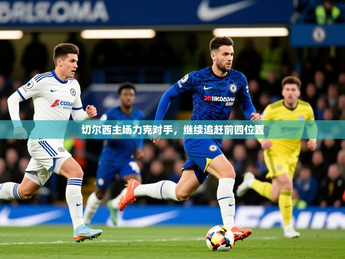 2025华体会登录最新地址切尔西主场力克对手,继续追赶前四位置 第4张
