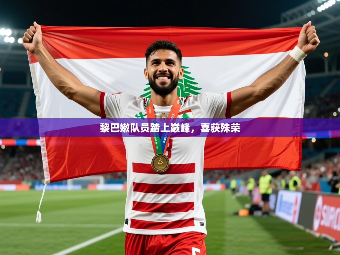 2025华体会体育网站皇马赞助商黎巴嫩队员踏上巅峰，喜获殊荣  第4张