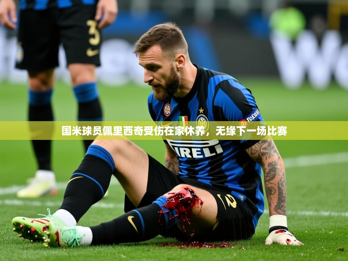 2025华体会登录国米球员佩里西奇受伤在家休养，无缘下一场比赛