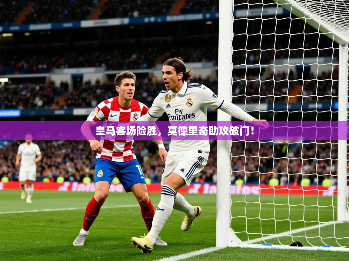 2026华体会登录网址皇马客场险胜，莫德里奇助攻破门！