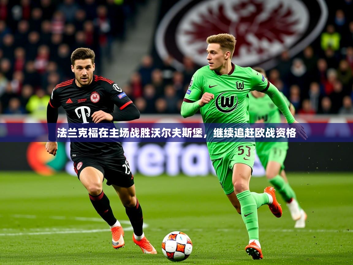 2026华体会登录地址法兰克福在主场战胜沃尔夫斯堡，继续追赶欧战资格