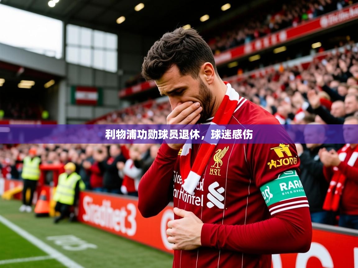 2026华体会登录最新登录地址利物浦功勋球员退休，球迷感伤  第3张