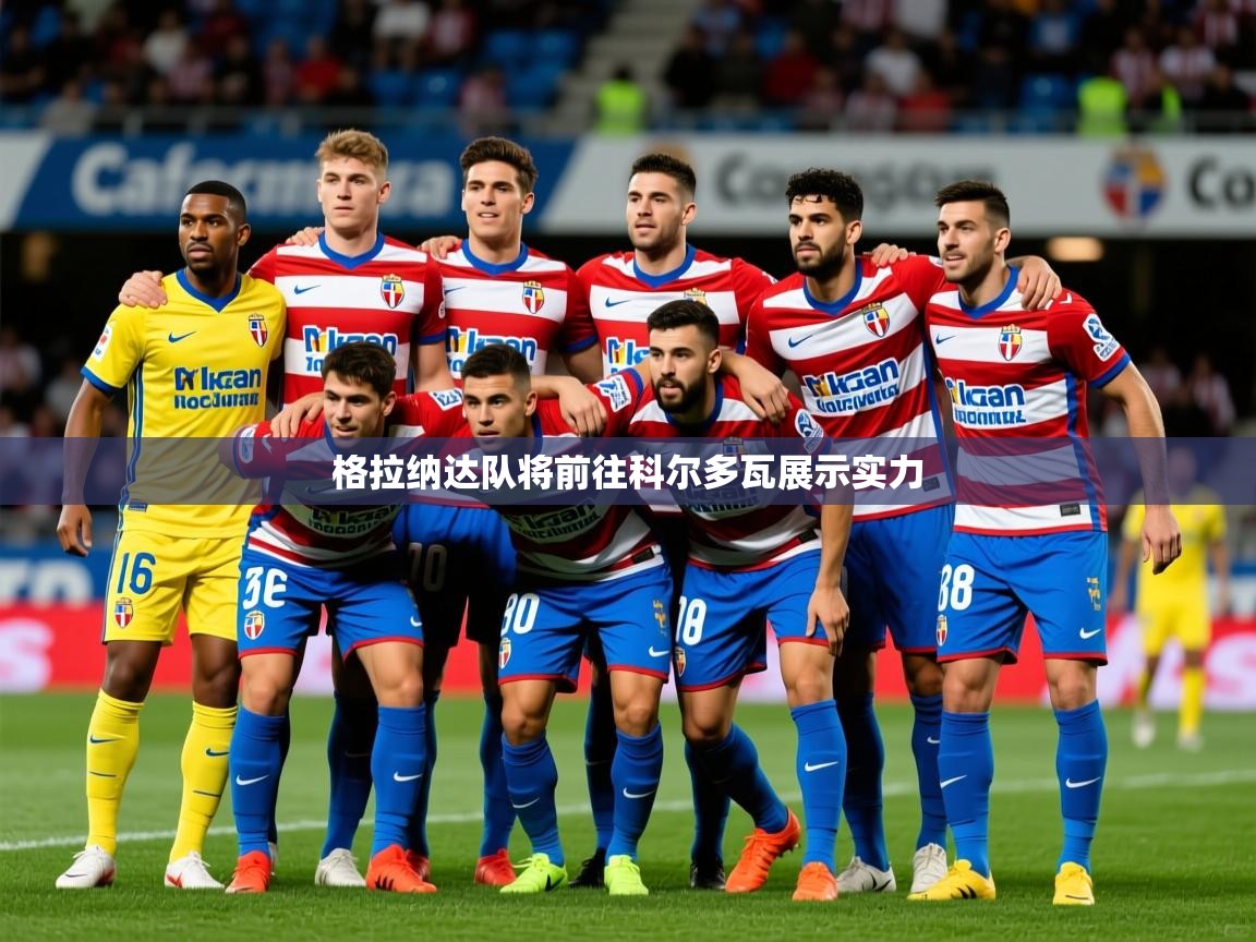 2026华体会体育网站赞助皇马格拉纳达队将前往科尔多瓦展示实力