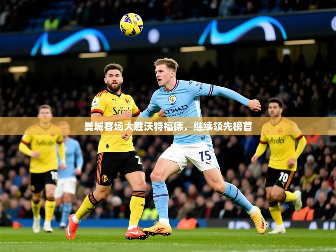 2026华体会登录地址曼城客场大胜沃特福德，继续领先榜首