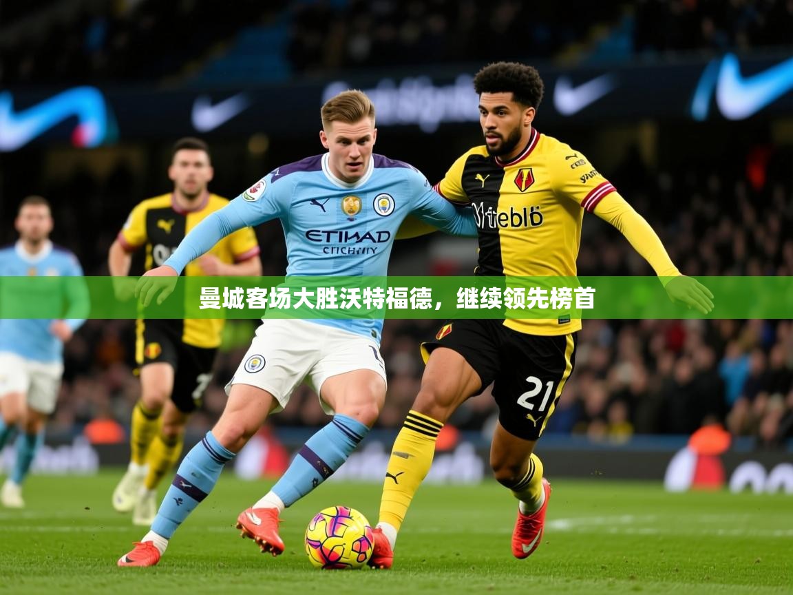 2026华体会登录地址曼城客场大胜沃特福德，继续领先榜首  第2张