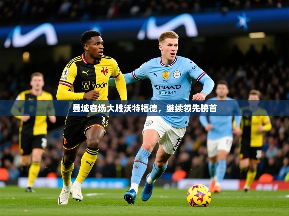 2026华体会登录地址曼城客场大胜沃特福德，继续领先榜首  第3张
