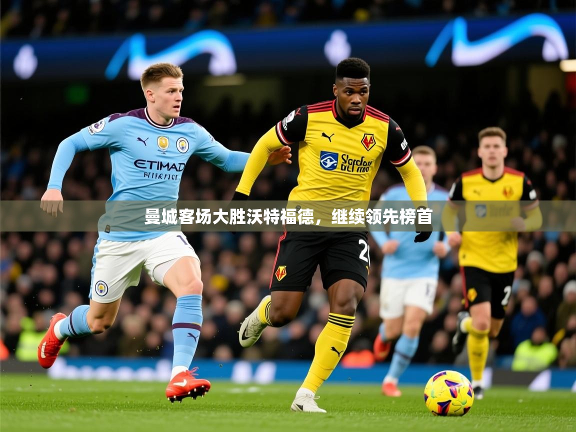 2026华体会登录地址曼城客场大胜沃特福德，继续领先榜首  第4张