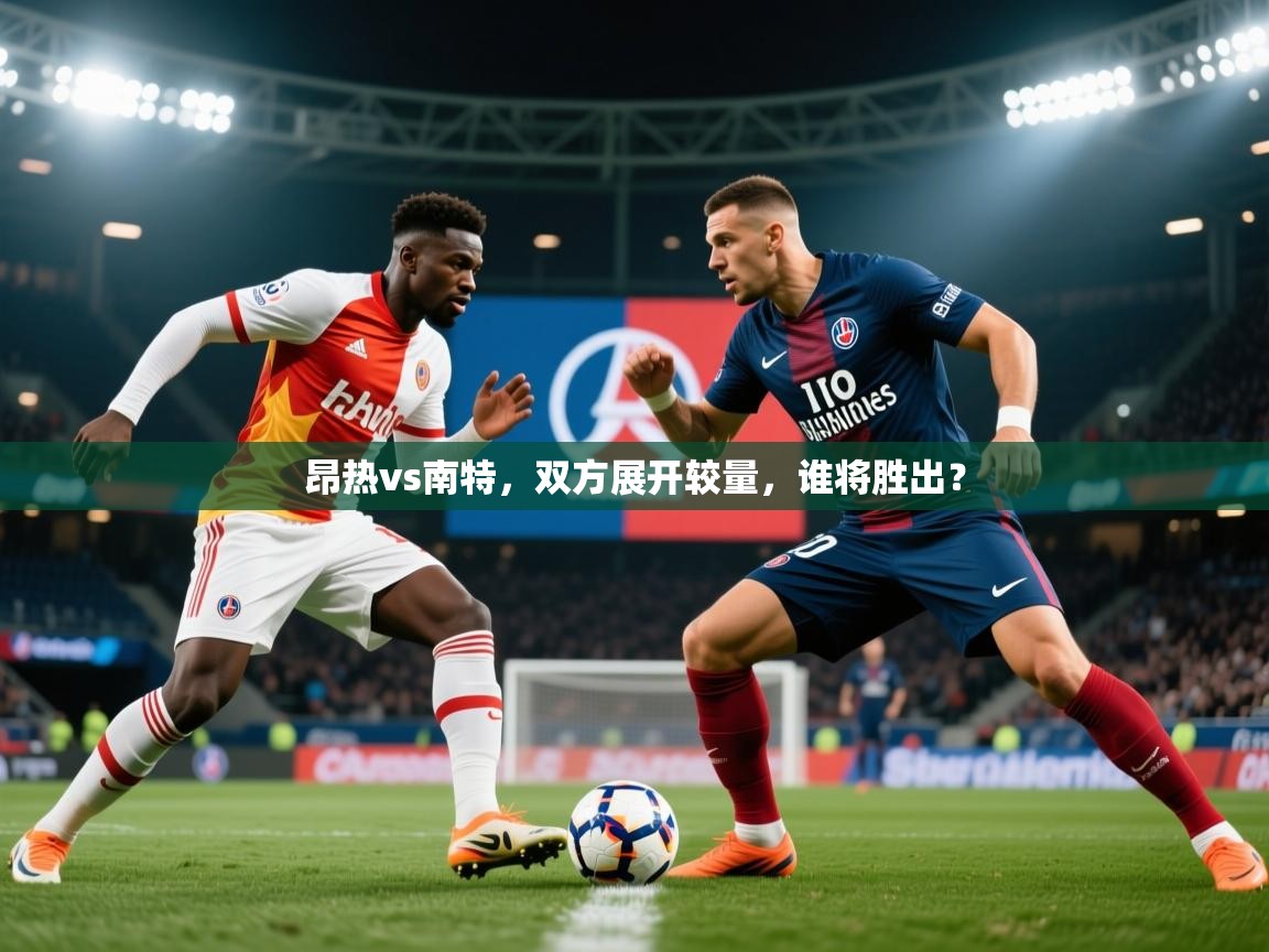2026华体体育app昂热vs南特，双方展开较量，谁将胜出？  第3张