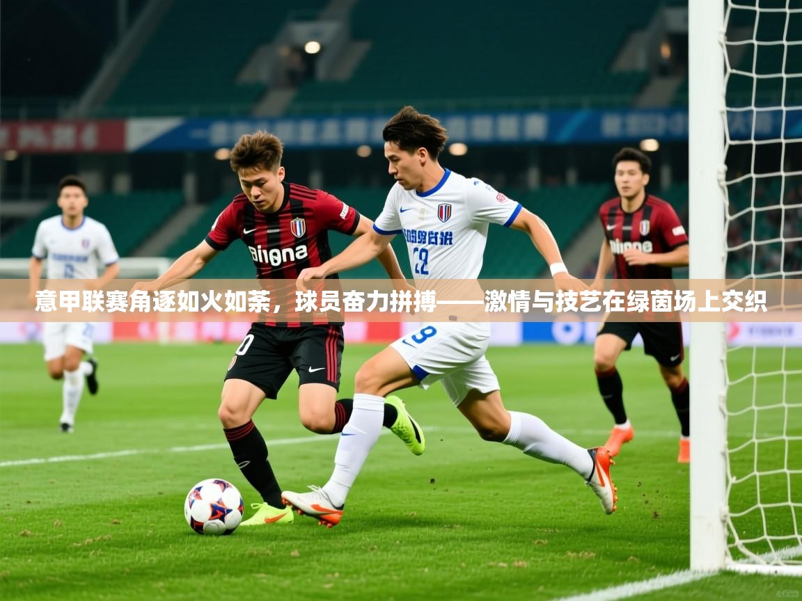 2026华体会体育网站赞助的国米意甲联赛角逐如火如荼，球员奋力拼搏——激情与技艺在绿茵场上交织  第1张